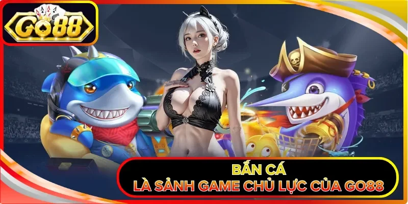 Bắn Cá GO88 | Khám Phá Thủy Cung 3D, Săn Boss Cực Đã 2026 1 Bắn cá là sảnh game chủ lực của GO88