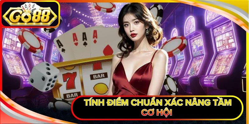 Tính điểm chuẩn xác nâng tầm cơ hội 